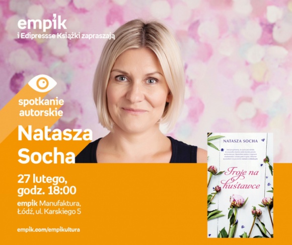 NATASZA SOCHA - SPOTKANIE AUTORSKIE Książka, LIFESTYLE - NATASZA SOCHA - SPOTKANIE AUTORSKIE 27 lutego, godz. 18:00 empik Manufaktura, Łódź, ul. Karskiego 5