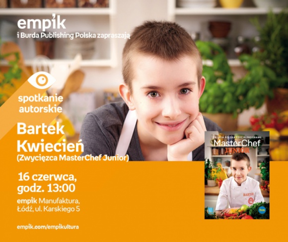 BARTEK KWIECIEŃ (ZWYCIĘZCA MASTERCHEF JUNIOR) - SPOTKANIE AUTORSKIE - ŁÓDŹ Książka, LIFESTYLE - BARTEK KWIECIEŃ (ZWYCIĘZCA MASTERCHEF JUNIOR) - SPOTKANIE AUTORSKIE - ŁÓDŹ 16 czerwca, godz. 13:00 empik Manufaktura, Łódź, ul. Karskiego 5