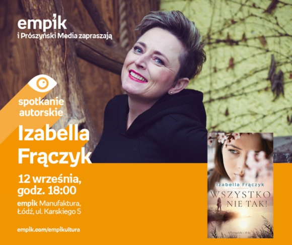 IZABELLA FRĄCZYK - SPOTKANIE AUTORSKIE - ŁÓDŹ Książka, LIFESTYLE - IZABELLA FRĄCZYK - SPOTKANIE AUTORSKIE - ŁÓDŹ 12 września, godz. 18:00 empik Manufaktura, Łódź, ul. Karskiego 5