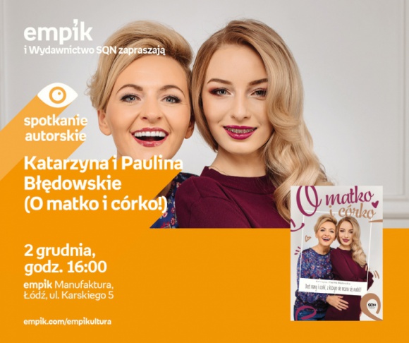 KATARZYNA I PAULINA BŁĘDOWSKIE (O MATKO I CÓRKO!) - SPOTKANIE AUTORSKIE - ŁÓDŹ Książka, LIFESTYLE - KATARZYNA I PAULINA BŁĘDOWSKIE - SPOTKANIE AUTORSKIE - ŁÓDŹ prowadzące kanał „O matko i córko!” na YouTubie 2 grudnia, godz. 16:00 empik Manufaktura, Łódź, ul. Karskiego 5